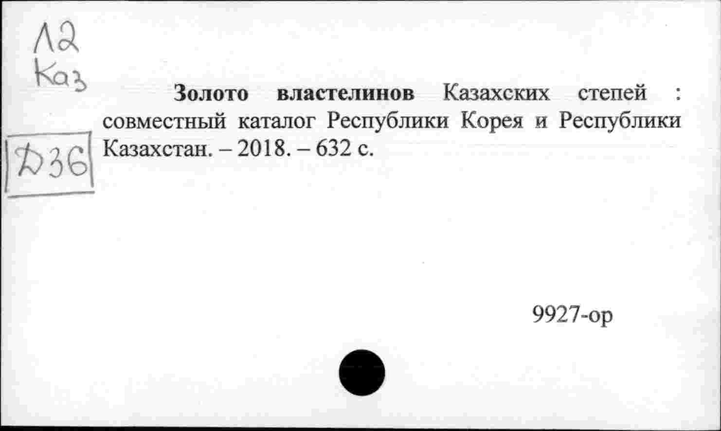 ﻿Золото властелинов Казахских степей : совместный каталог Республики Корея и Республики Казахстан. - 2018. - 632 с.
9927-ор